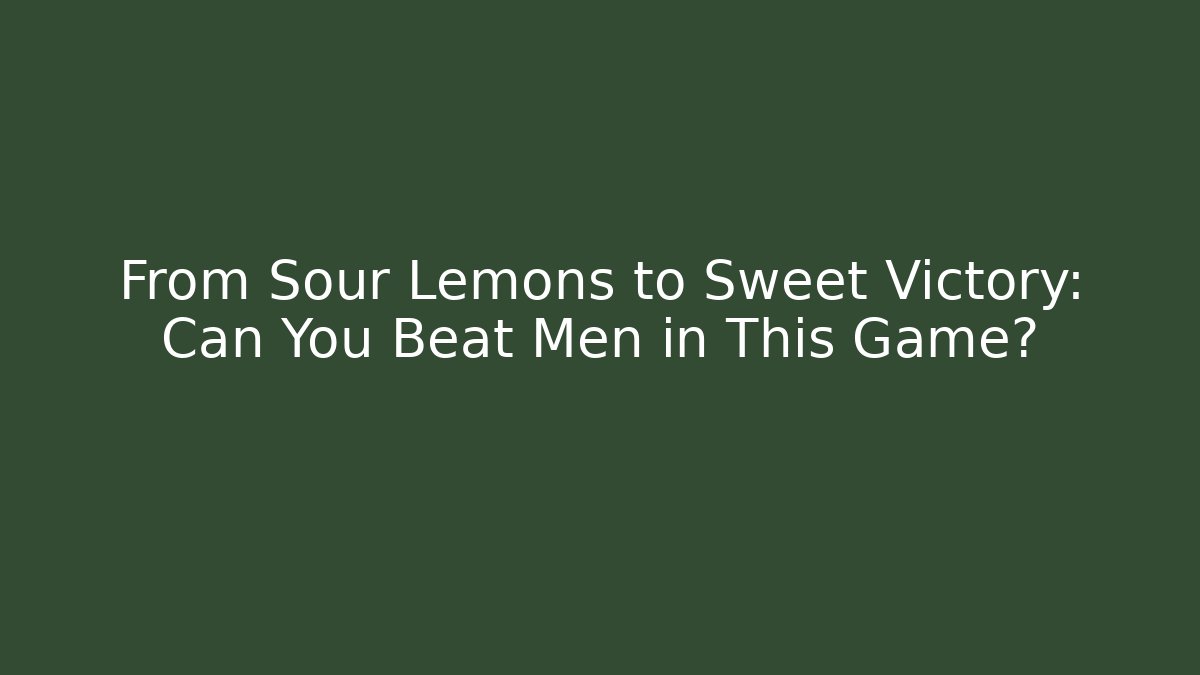 From Sour Lemons to Sweet Victory: Can You Beat Men in This Game?