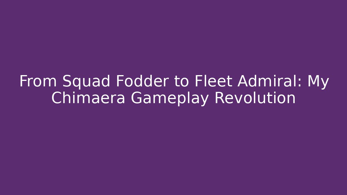 From Squad Fodder to Fleet Admiral: My Chimaera Gameplay Revolution
