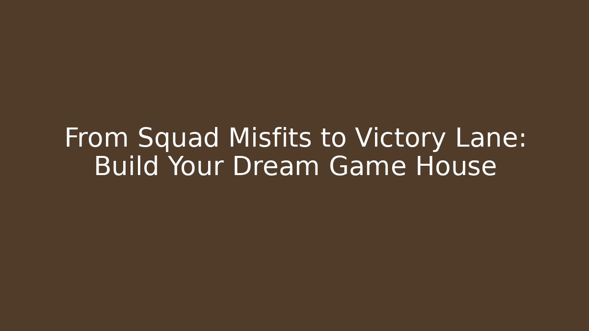 From Squad Misfits to Victory Lane: Build Your Dream Game House