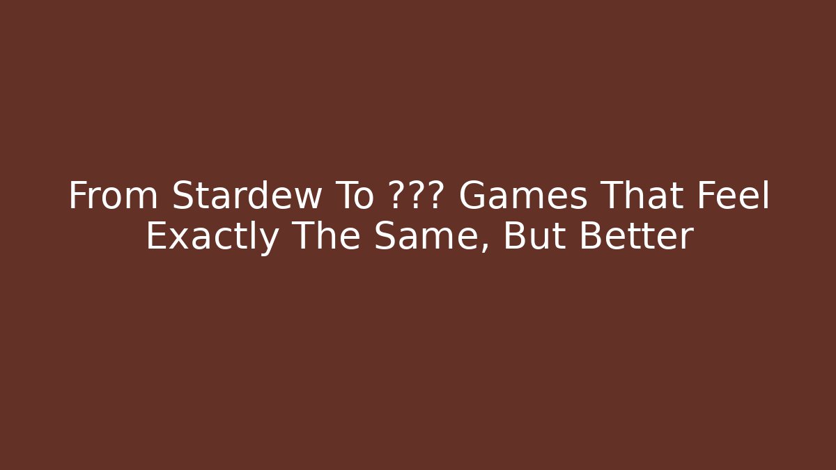 From Stardew To ??? Games That Feel Exactly The Same, But Better
