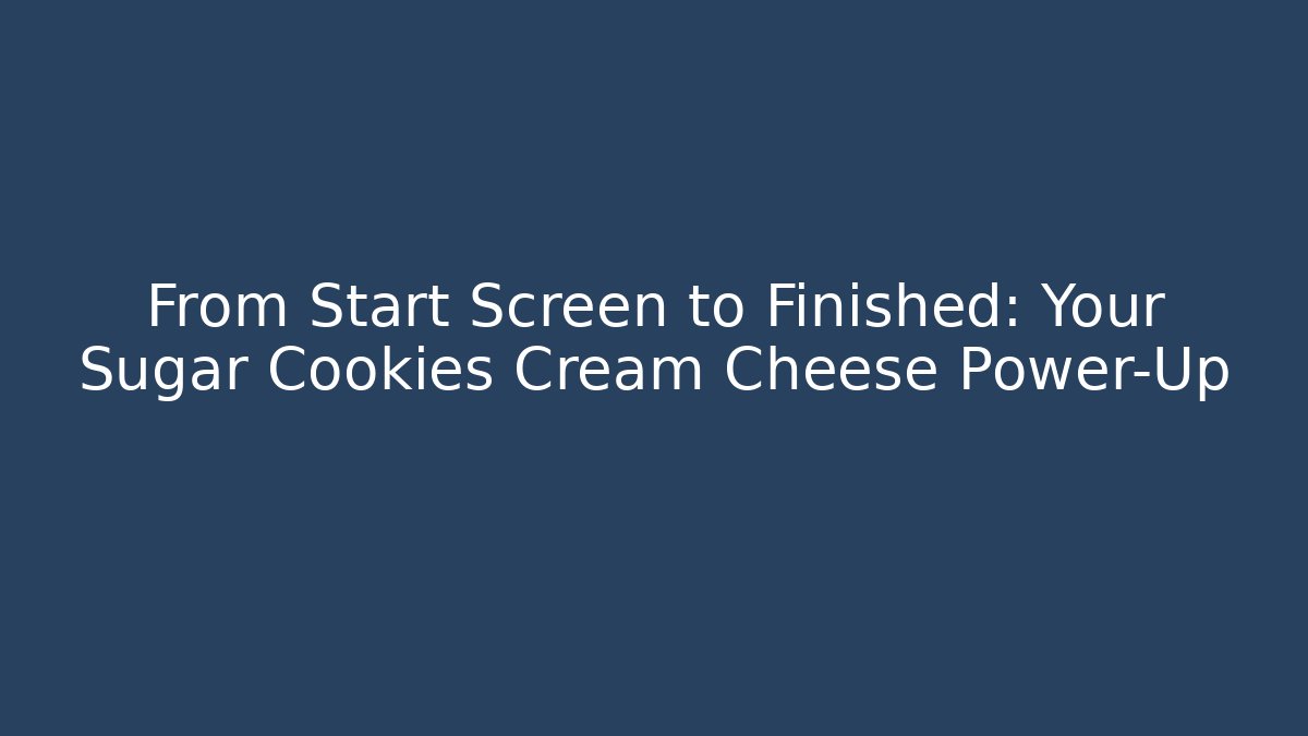 From Start Screen to Finished: Your Sugar Cookies Cream Cheese Power-Up