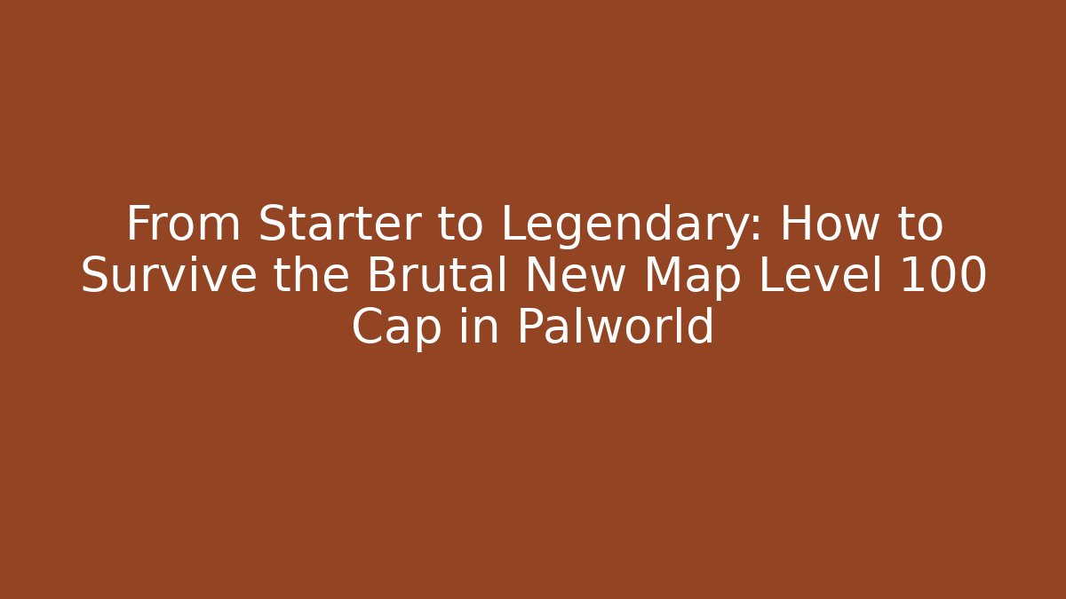 From Starter to Legendary: How to Survive the Brutal New Map Level 100 Cap in Palworld