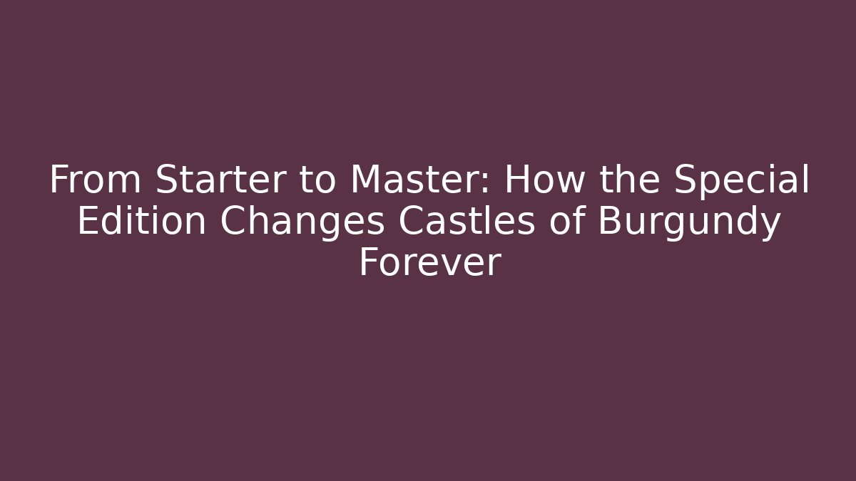 From Starter to Master: How the Special Edition Changes Castles of Burgundy Forever