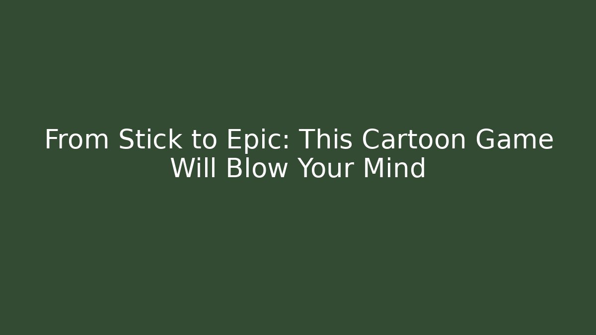 From Stick to Epic: This Cartoon Game Will Blow Your Mind
