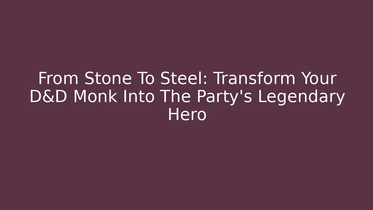 From Stone To Steel: Transform Your D&D Monk Into The Party's Legendary Hero