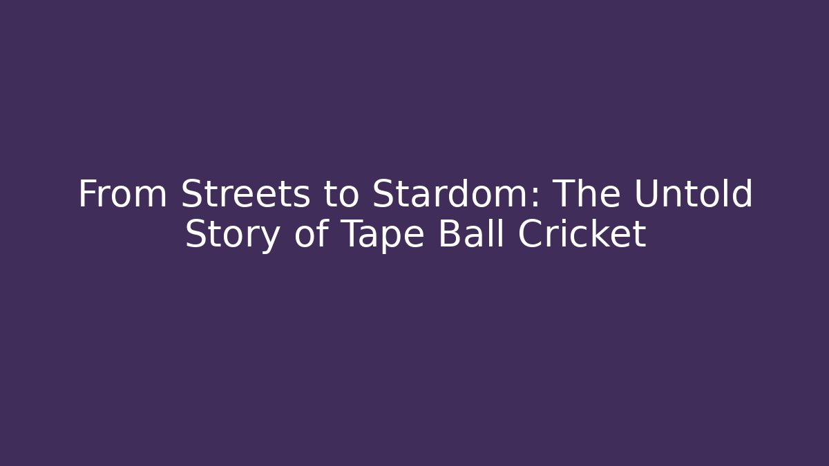 From Streets to Stardom: The Untold Story of Tape Ball Cricket