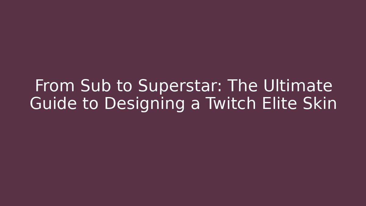 From Sub to Superstar: The Ultimate Guide to Designing a Twitch Elite Skin