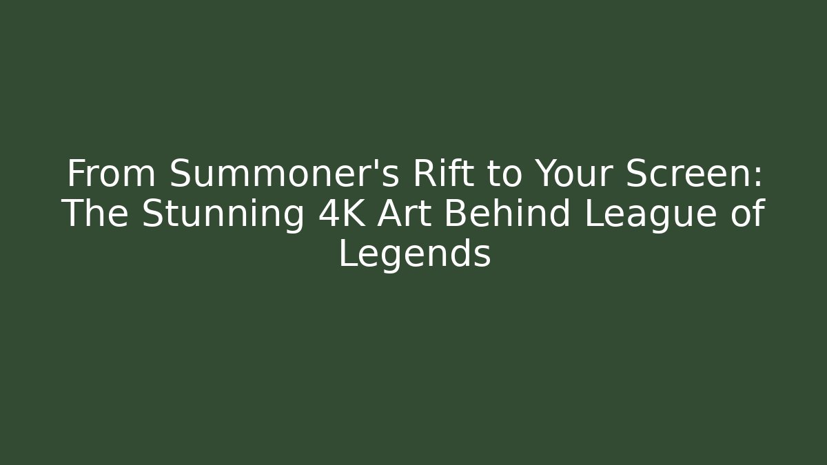 From Summoner's Rift to Your Screen: The Stunning 4K Art Behind League of Legends