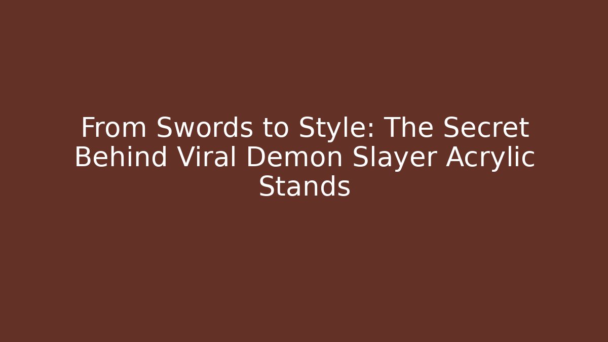 From Swords to Style: The Secret Behind Viral Demon Slayer Acrylic Stands