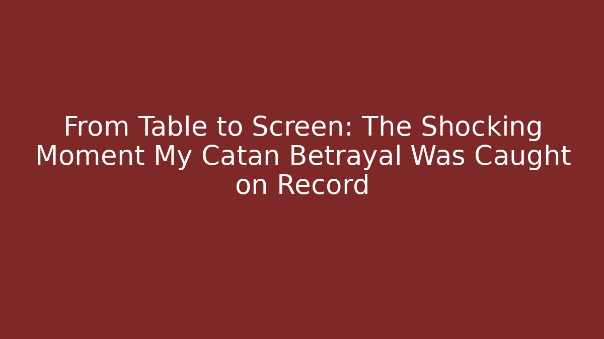 From Table to Screen: The Shocking Moment My Catan Betrayal Was Caught on Record