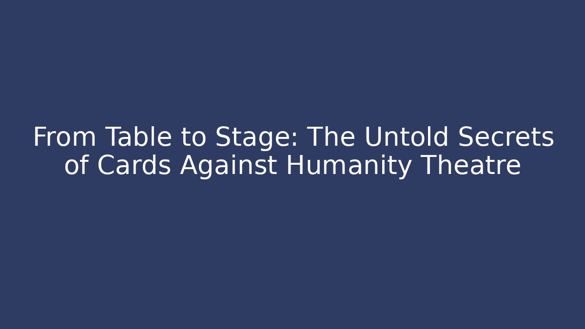 From Table to Stage: The Untold Secrets of Cards Against Humanity Theatre