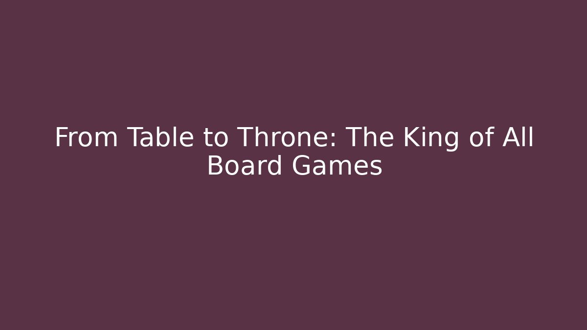 From Table to Throne: The King of All Board Games