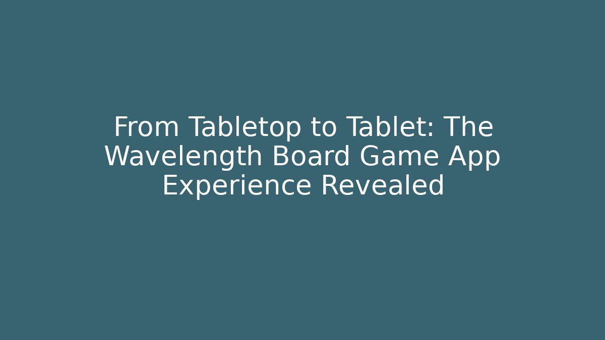 From Tabletop to Tablet: The Wavelength Board Game App Experience Revealed