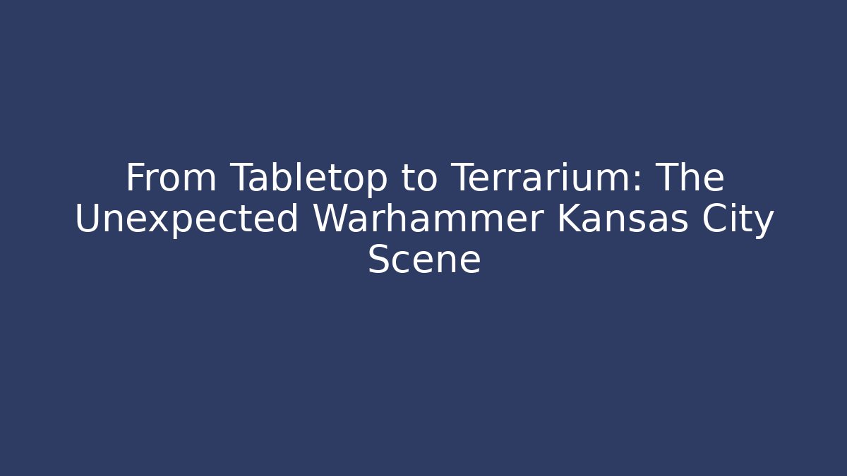 From Tabletop to Terrarium: The Unexpected Warhammer Kansas City Scene