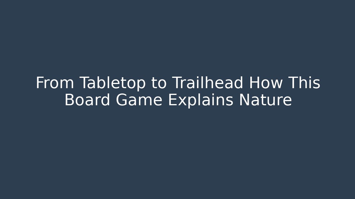 From Tabletop to Trailhead How This Board Game Explains Nature