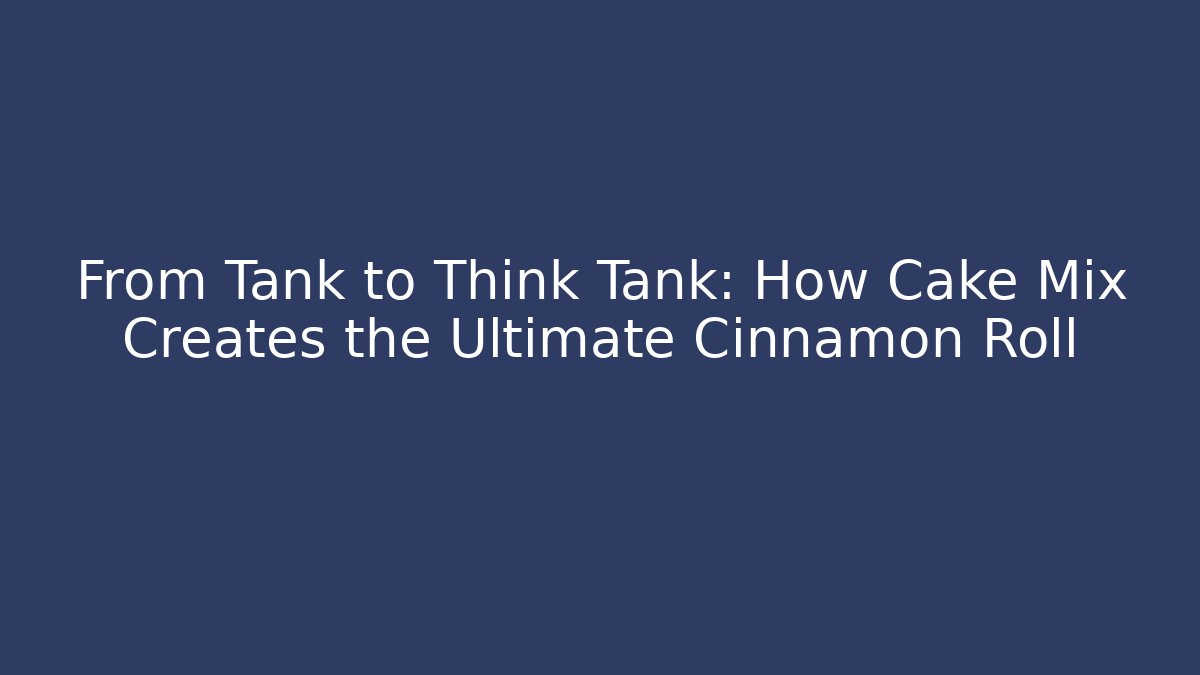 From Tank to Think Tank: How Cake Mix Creates the Ultimate Cinnamon Roll