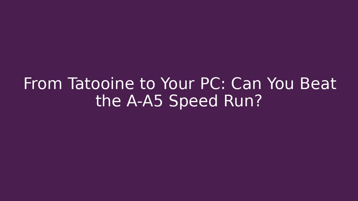 From Tatooine to Your PC: Can You Beat the A-A5 Speed Run?