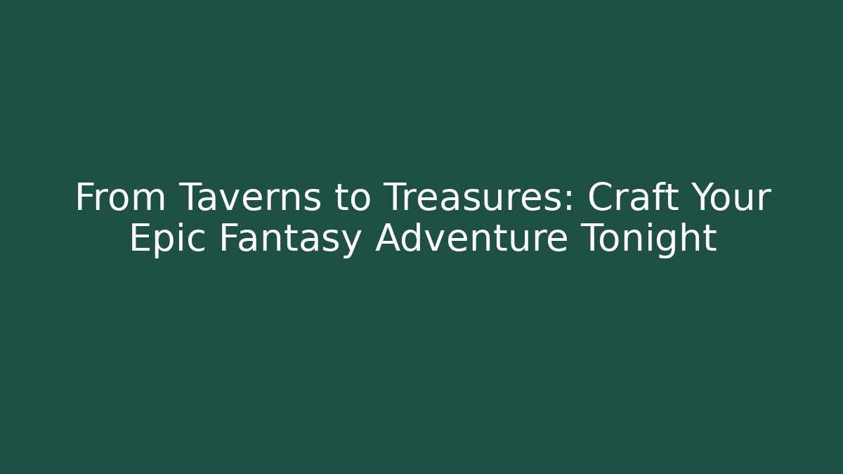 From Taverns to Treasures: Craft Your Epic Fantasy Adventure Tonight