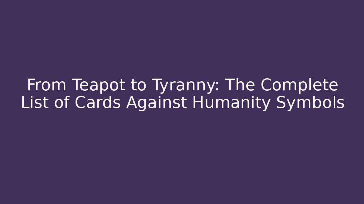 From Teapot to Tyranny: The Complete List of Cards Against Humanity Symbols