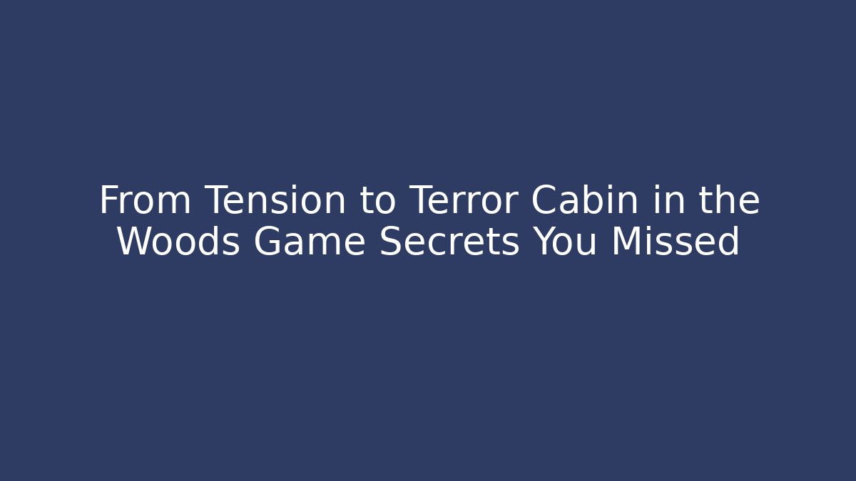 From Tension to Terror Cabin in the Woods Game Secrets You Missed