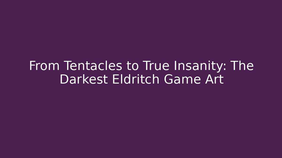 From Tentacles to True Insanity: The Darkest Eldritch Game Art - Create More Assets