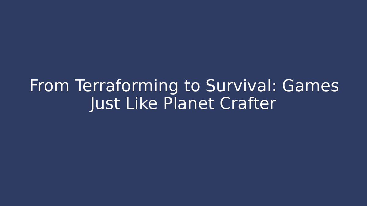 From Terraforming to Survival: Games Just Like Planet Crafter