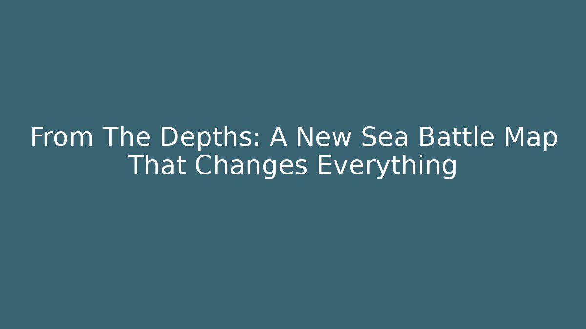 From The Depths: A New Sea Battle Map That Changes Everything