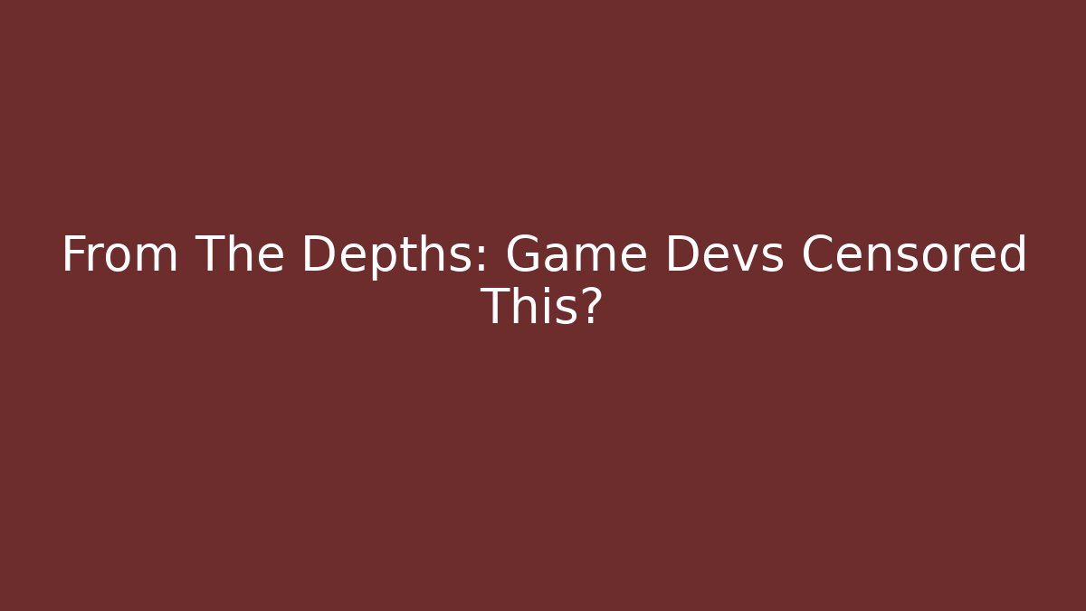 From The Depths: Game Devs Censored This?