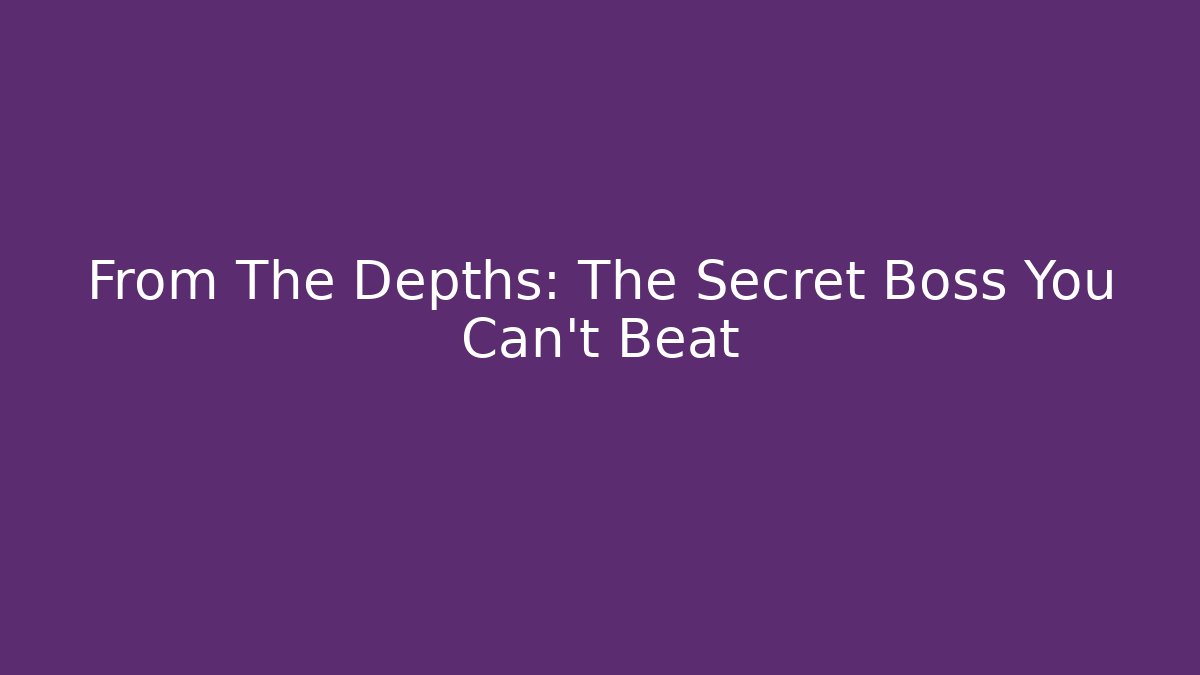 From The Depths: The Secret Boss You Can't Beat