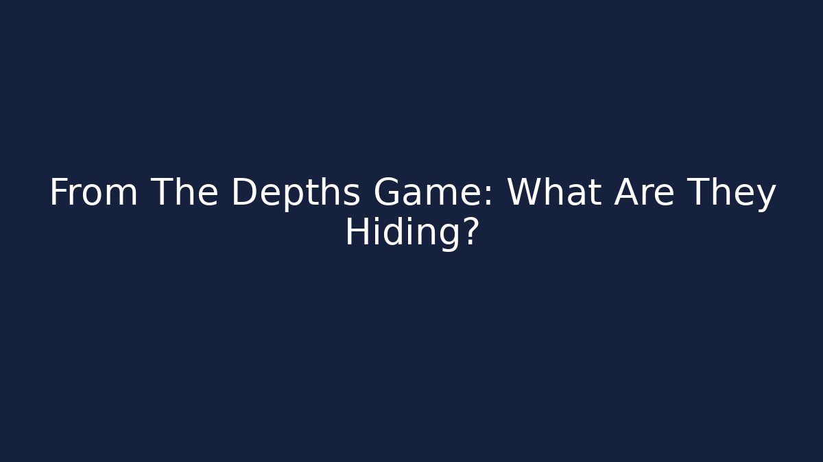From The Depths Game: What Are They Hiding?