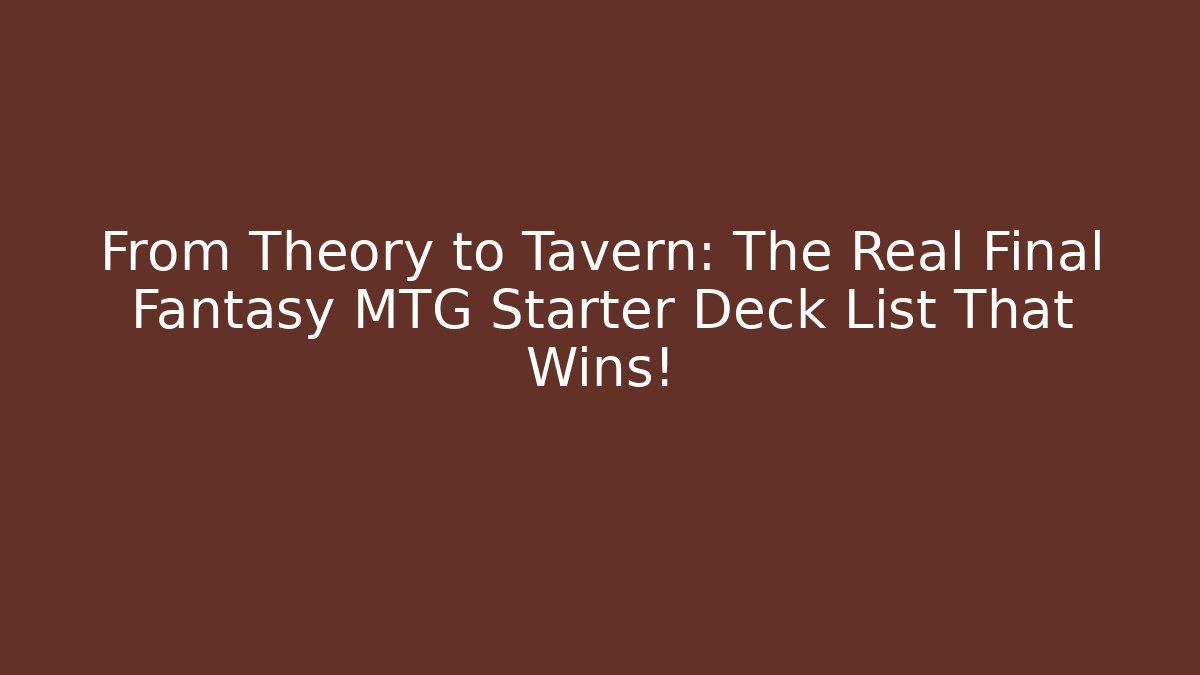 From Theory to Tavern: The Real Final Fantasy MTG Starter Deck List That Wins!