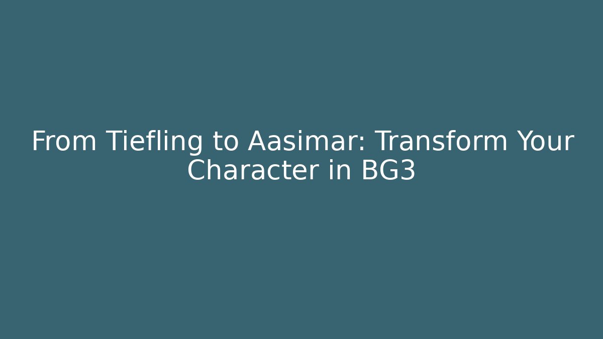 From Tiefling to Aasimar: Transform Your Character in BG3