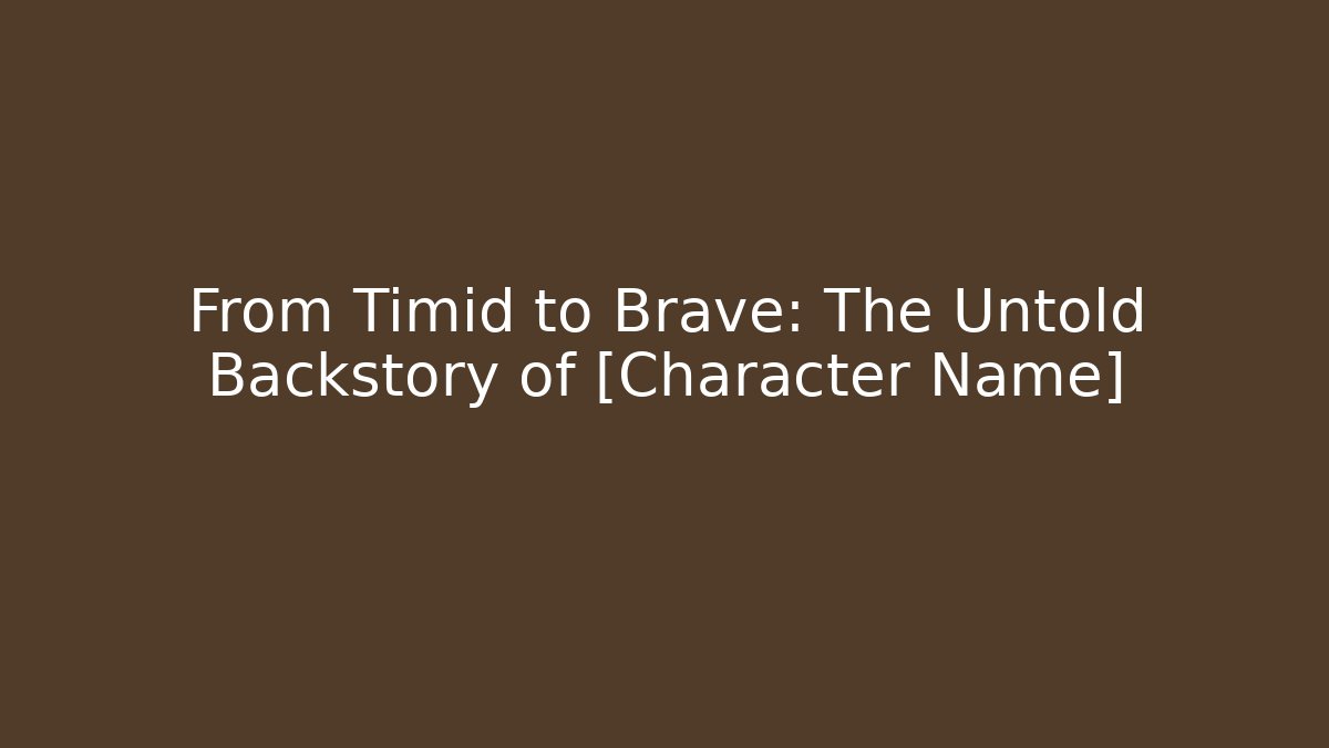 From Timid to Brave: The Untold Backstory of [Character Name]