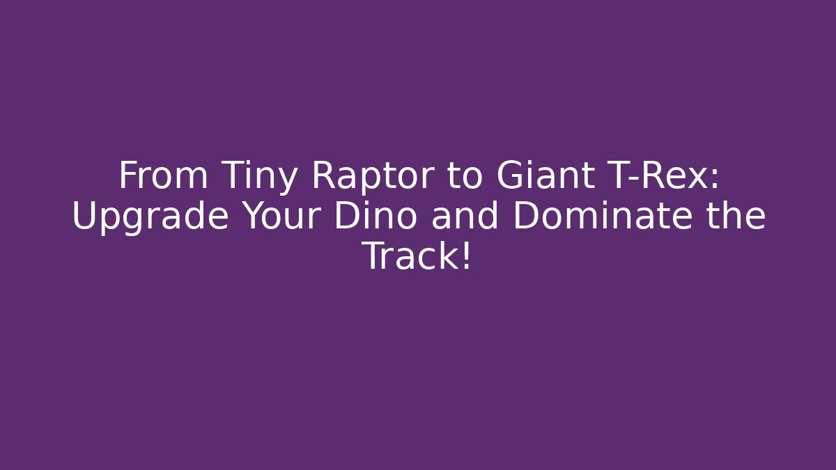 From Tiny Raptor to Giant T-Rex: Upgrade Your Dino and Dominate the Track!