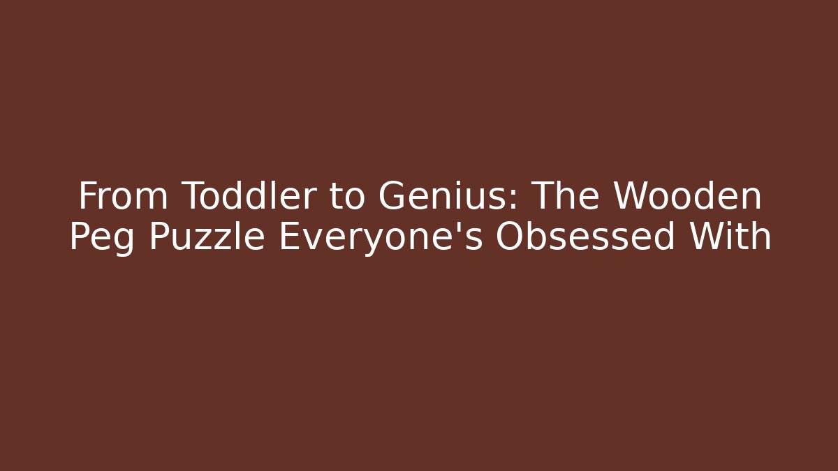 From Toddler to Genius: The Wooden Peg Puzzle Everyone's Obsessed With