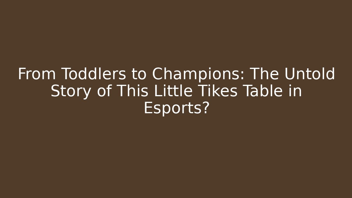 From Toddlers to Champions: The Untold Story of This Little Tikes Table in Esports?