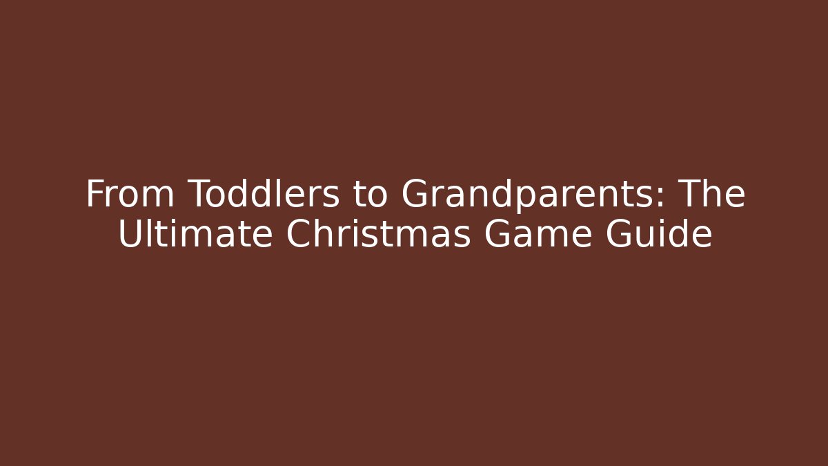 From Toddlers to Grandparents: The Ultimate Christmas Game Guide