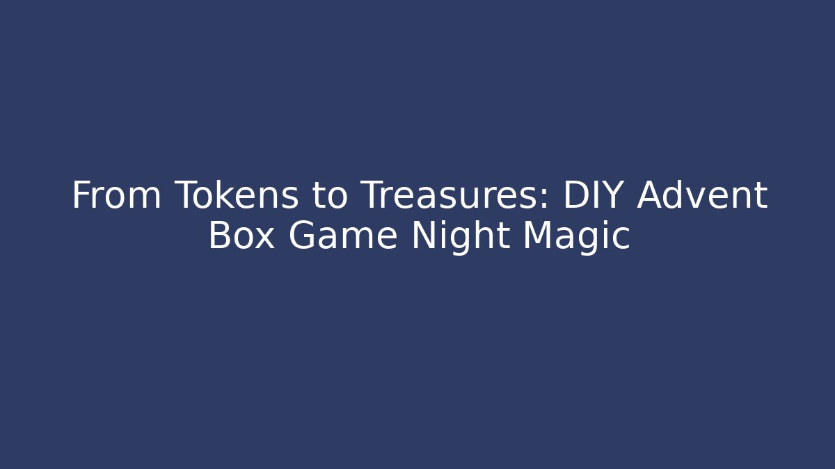 From Tokens to Treasures: DIY Advent Box Game Night Magic
