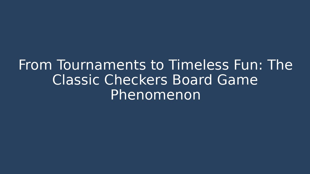 From Tournaments to Timeless Fun: The Classic Checkers Board Game Phenomenon