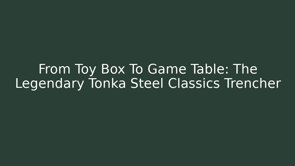 From Toy Box To Game Table: The Legendary Tonka Steel Classics Trencher