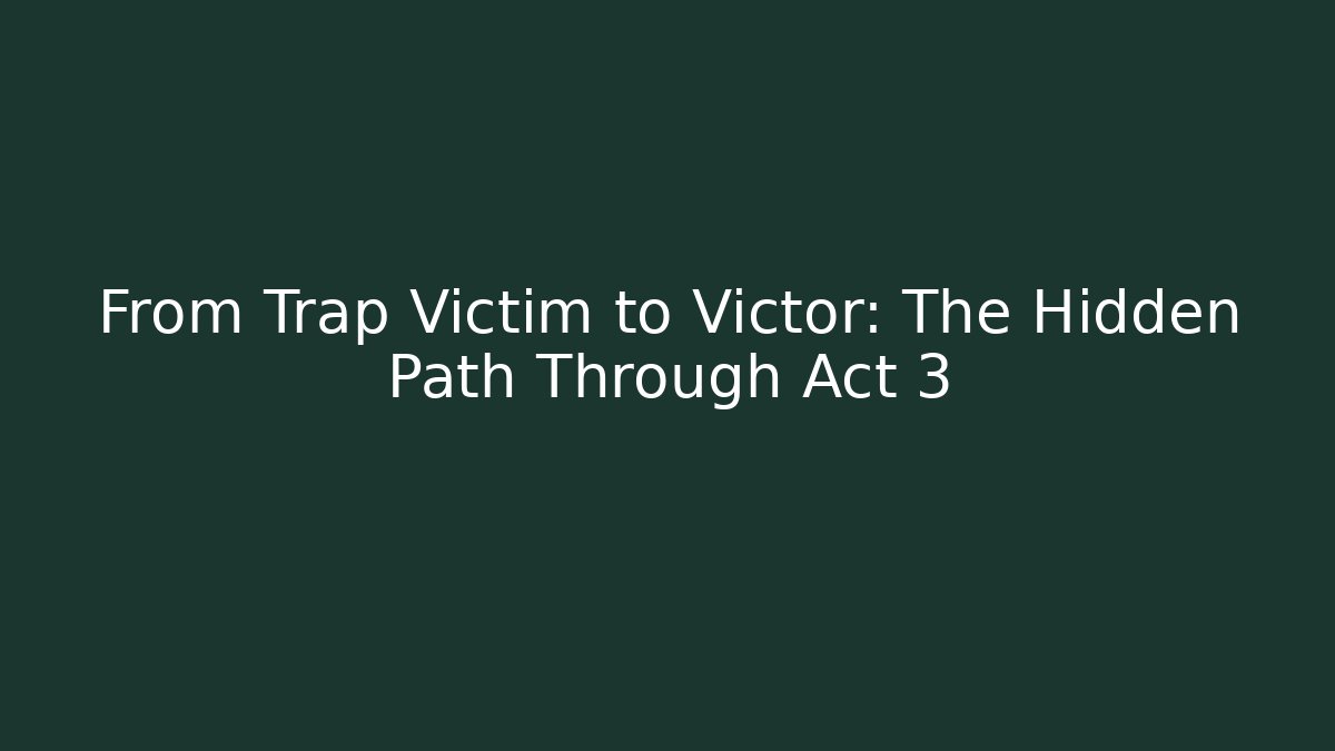 From Trap Victim to Victor: The Hidden Path Through Act 3