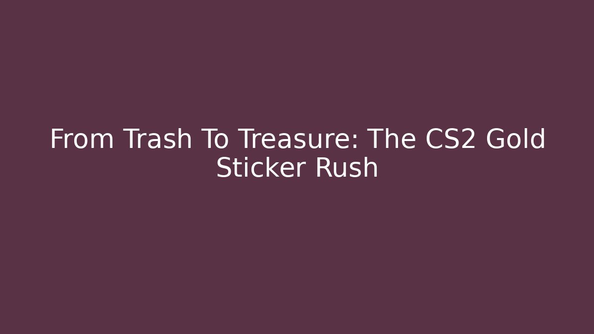 From Trash To Treasure: The CS2 Gold Sticker Rush