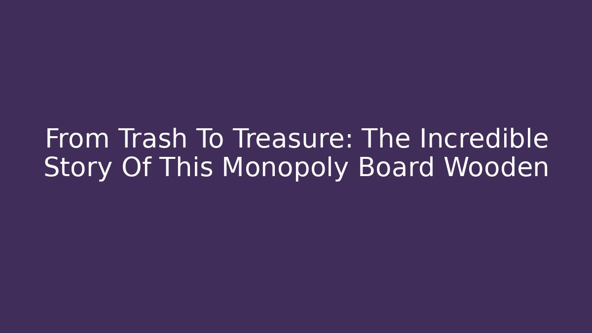 From Trash To Treasure: The Incredible Story Of This Monopoly Board Wooden
