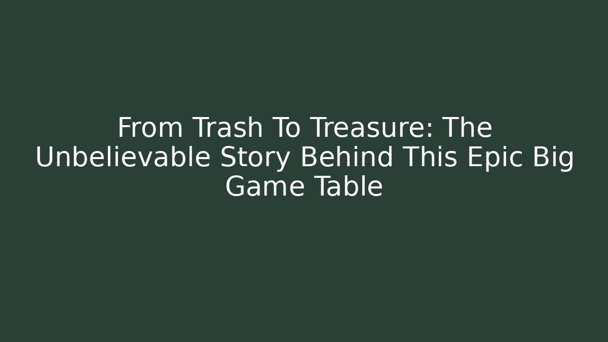 From Trash To Treasure: The Unbelievable Story Behind This Epic Big Game Table