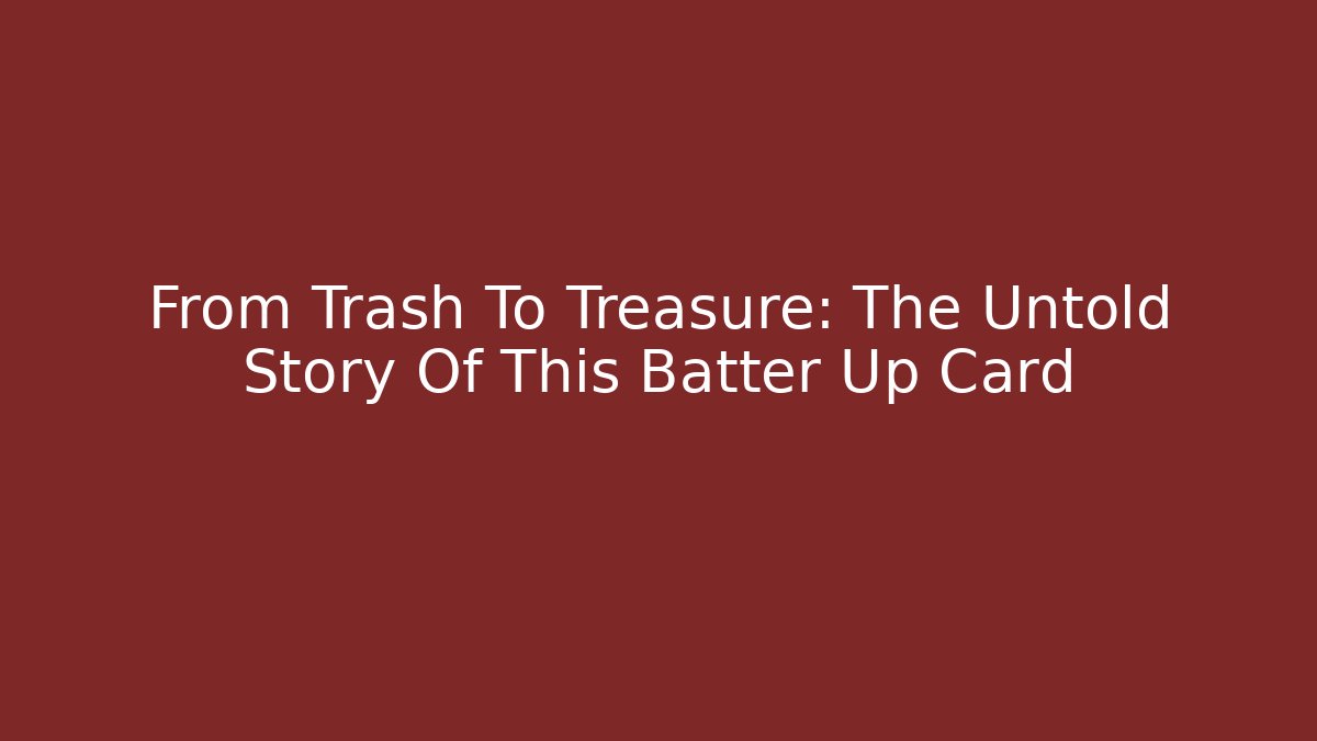 From Trash To Treasure: The Untold Story Of This Batter Up Card
