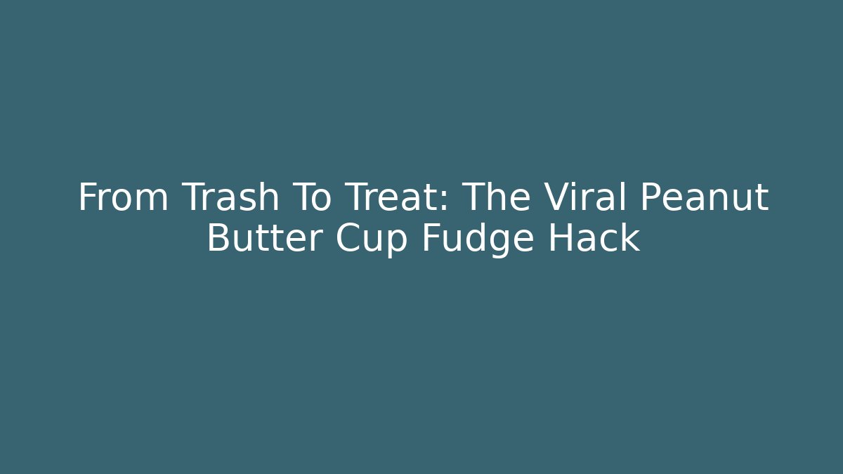 From Trash To Treat: The Viral Peanut Butter Cup Fudge Hack