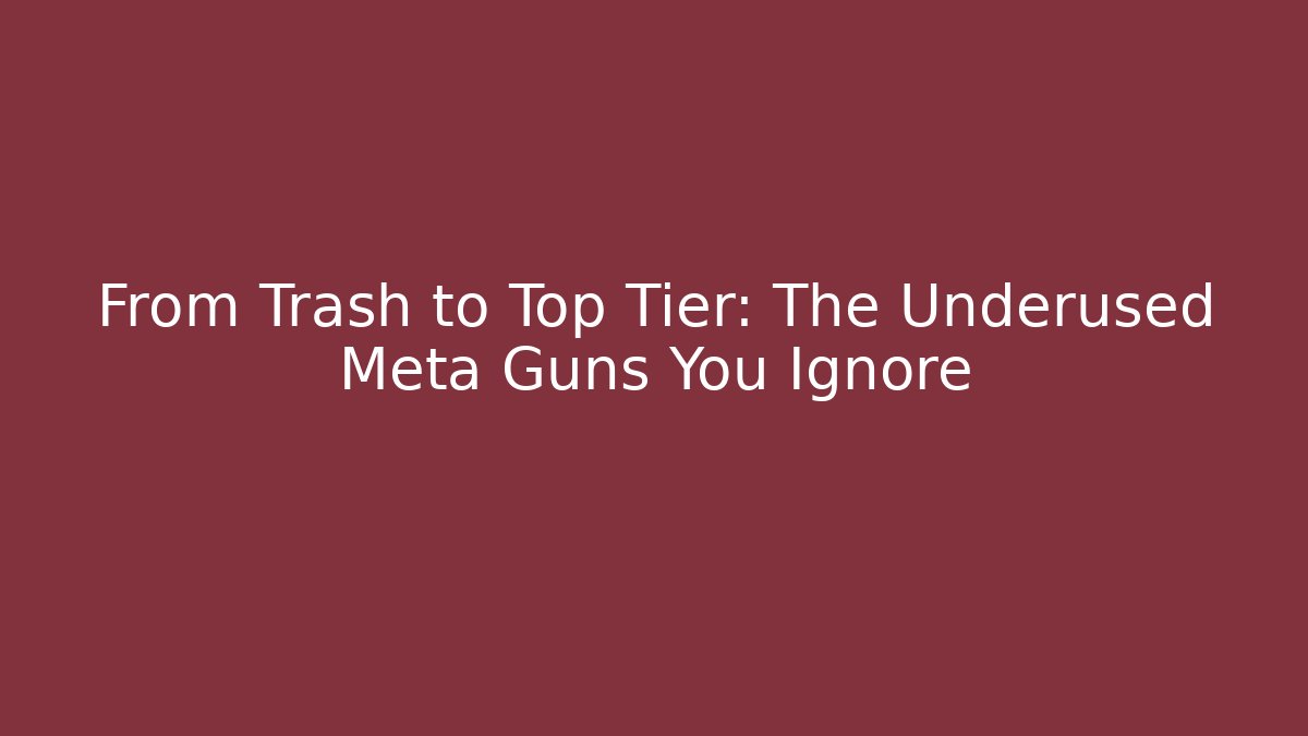 From Trash to Top Tier: The Underused Meta Guns You Ignore