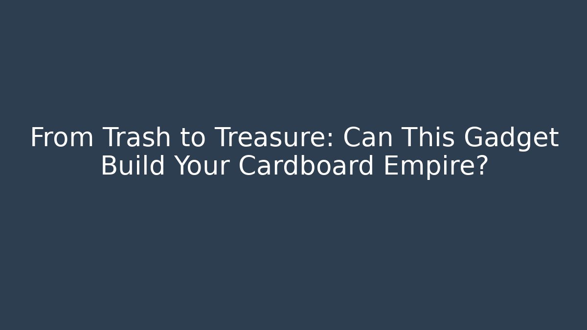 From Trash to Treasure: Can This Gadget Build Your Cardboard Empire?