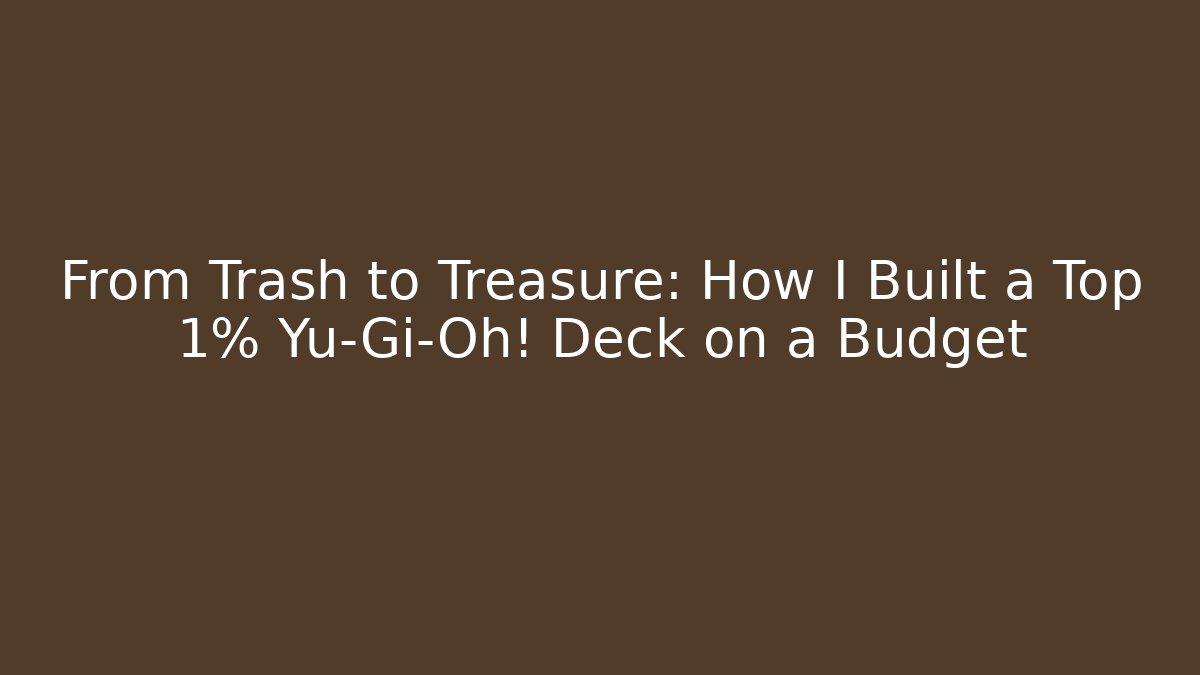 From Trash to Treasure: How I Built a Top 1% Yu-Gi-Oh! Deck on a Budget