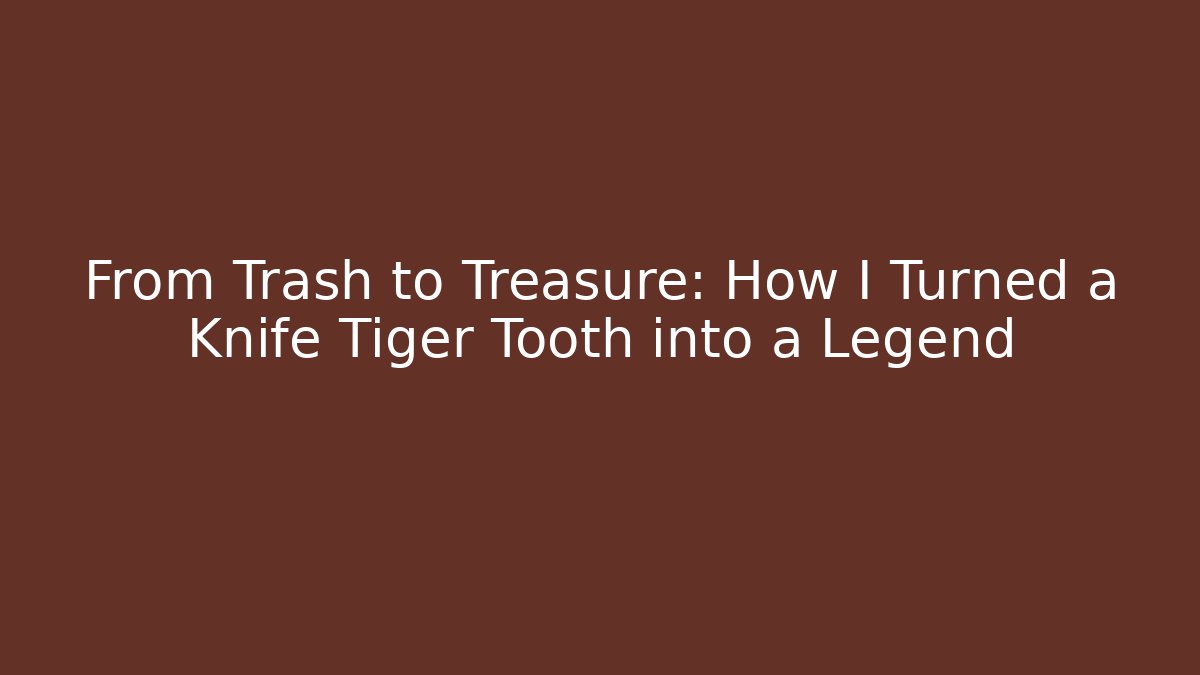 From Trash to Treasure: How I Turned a Knife Tiger Tooth into a Legend
